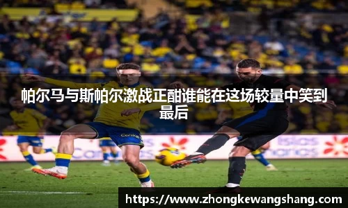 帕尔马与斯帕尔激战正酣谁能在这场较量中笑到最后