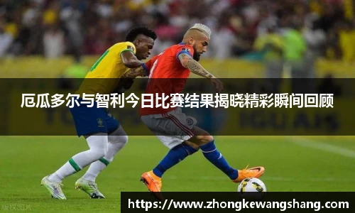 厄瓜多尔与智利今日比赛结果揭晓精彩瞬间回顾