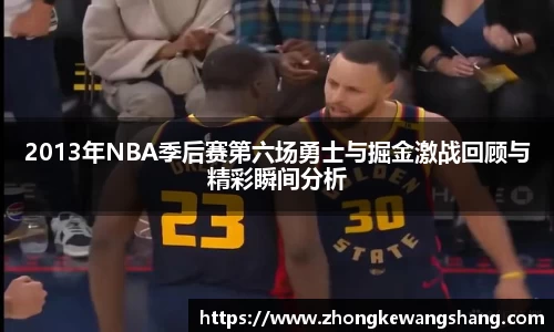 2013年NBA季后赛第六场勇士与掘金激战回顾与精彩瞬间分析