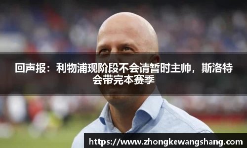 回声报：利物浦现阶段不会请暂时主帅，斯洛特会带完本赛季